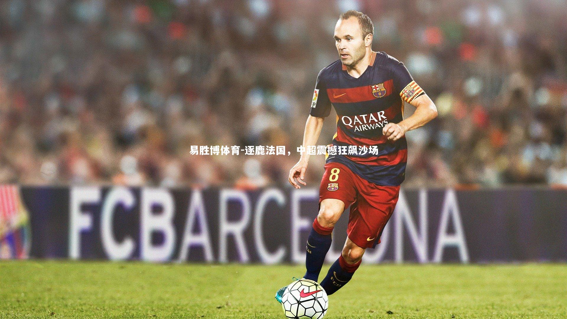 易胜博体育-逐鹿法国,中超震撼狂飙沙场
