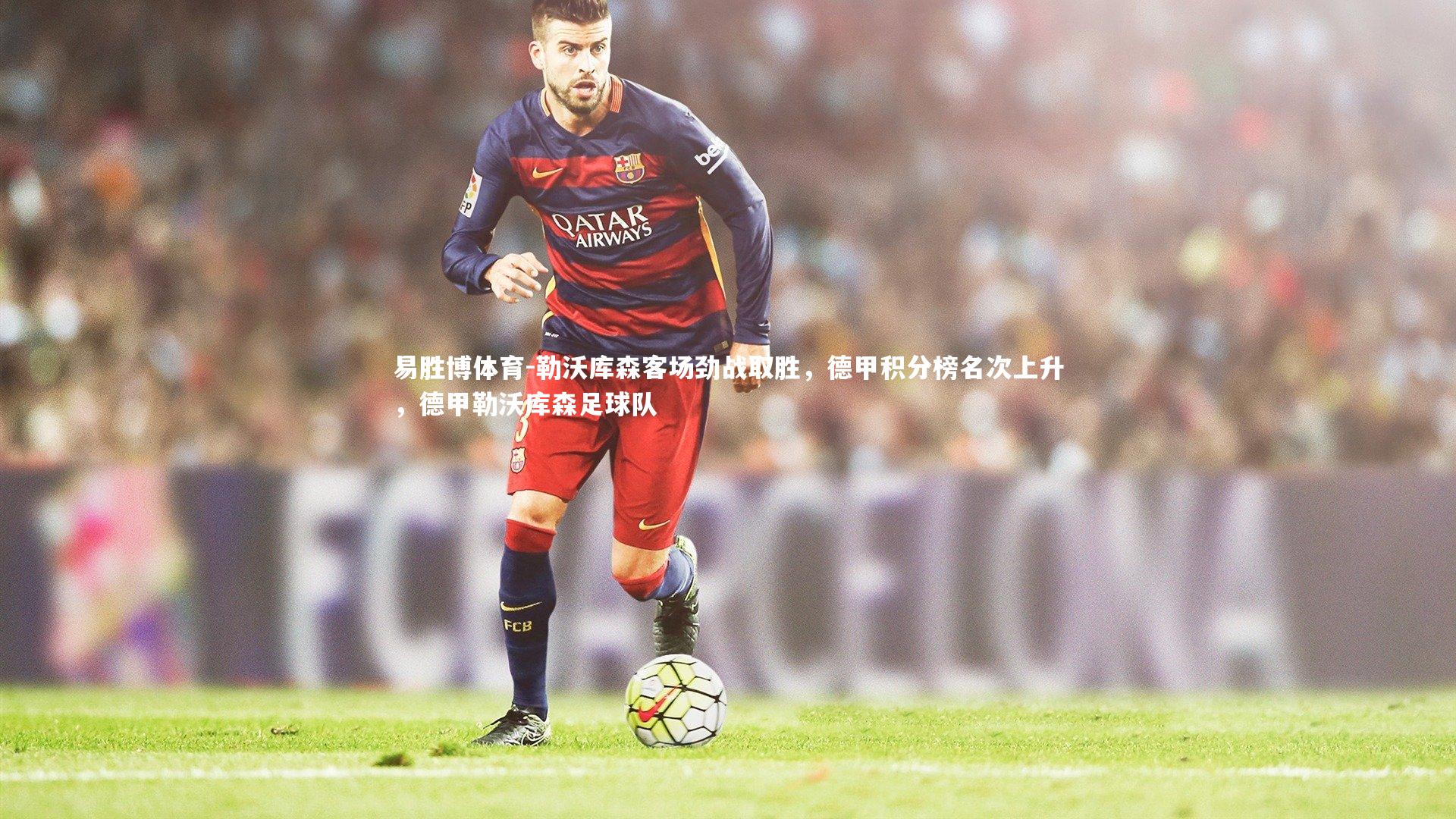 勒沃库森客场劲战取胜,德甲积分榜名次上升,德甲勒沃库森足球队