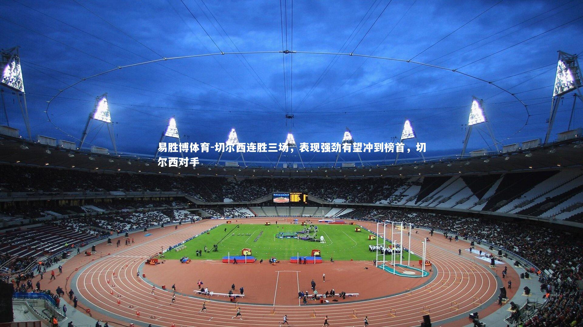 易胜博体育-切尔西连胜三场，表现强劲有望冲到榜首，切尔西对手