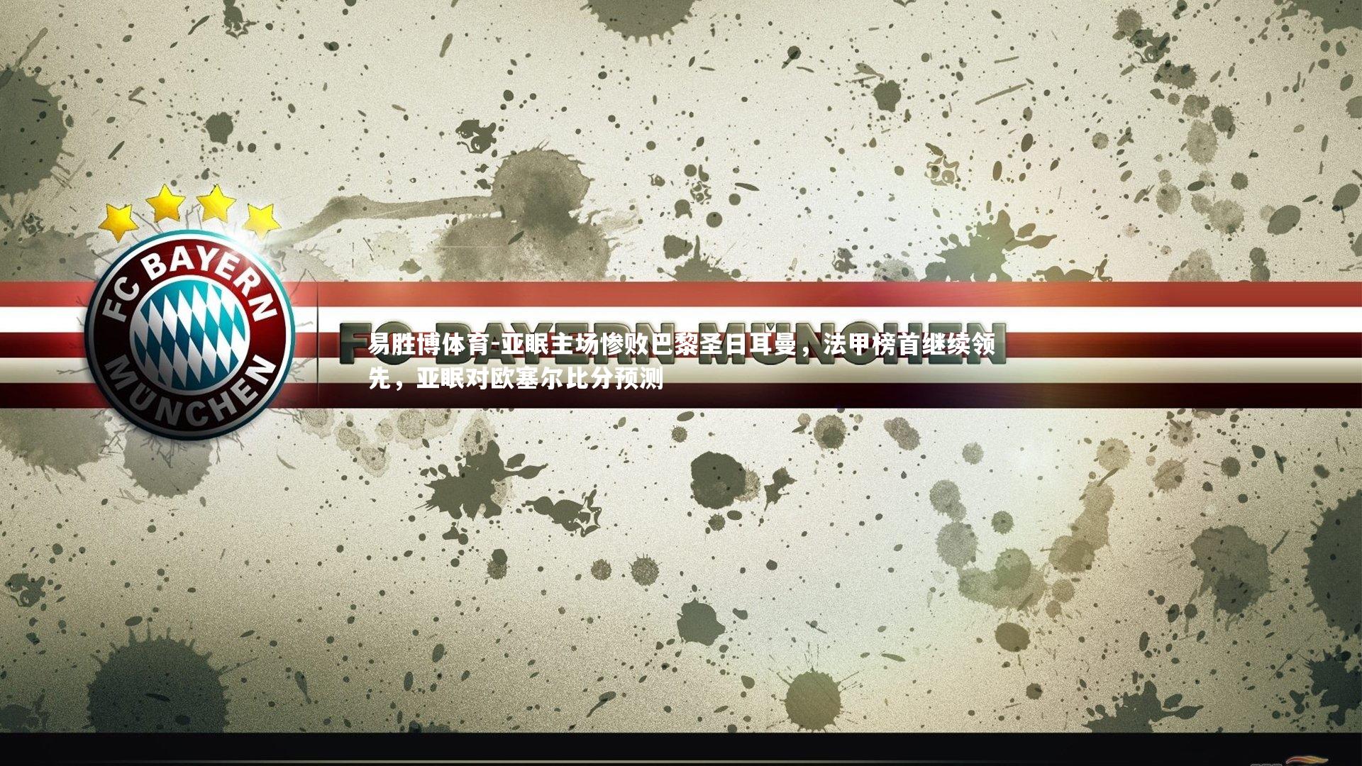 易胜博体育-亚眠主场惨败巴黎圣日耳曼，法甲榜首继续领先，亚眠对欧塞尔比分预测