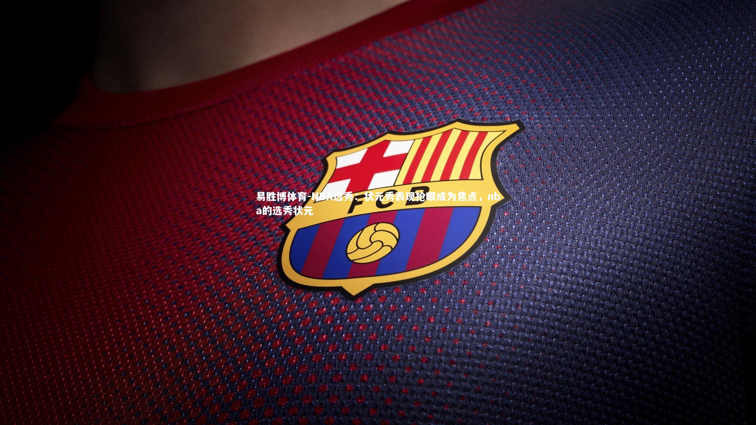 NBA选秀：状元秀表现抢眼成为焦点，nba的选秀状元