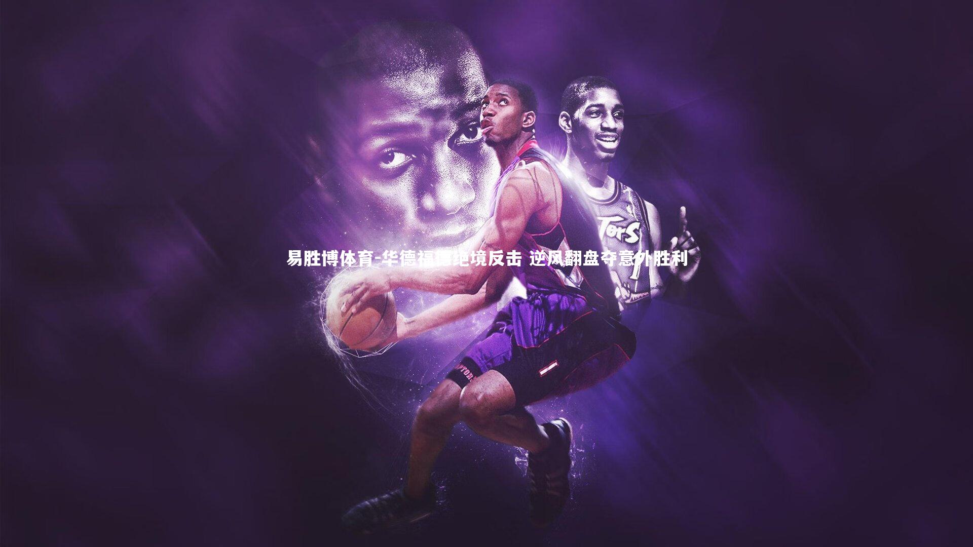 华德福德绝境反击 逆风翻盘夺意外胜利