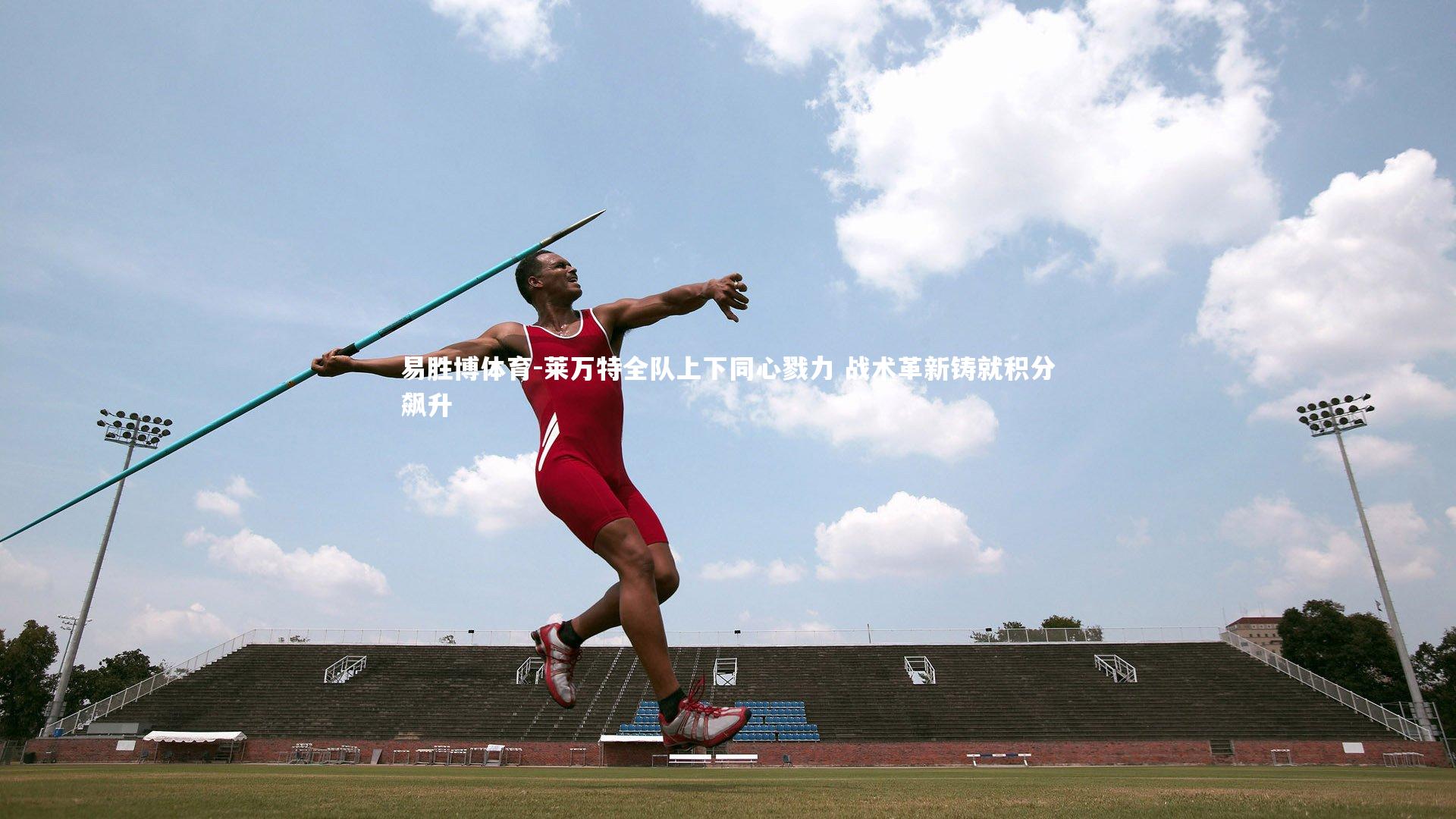 莱万特全队上下同心戮力 战术革新铸就积分飙升