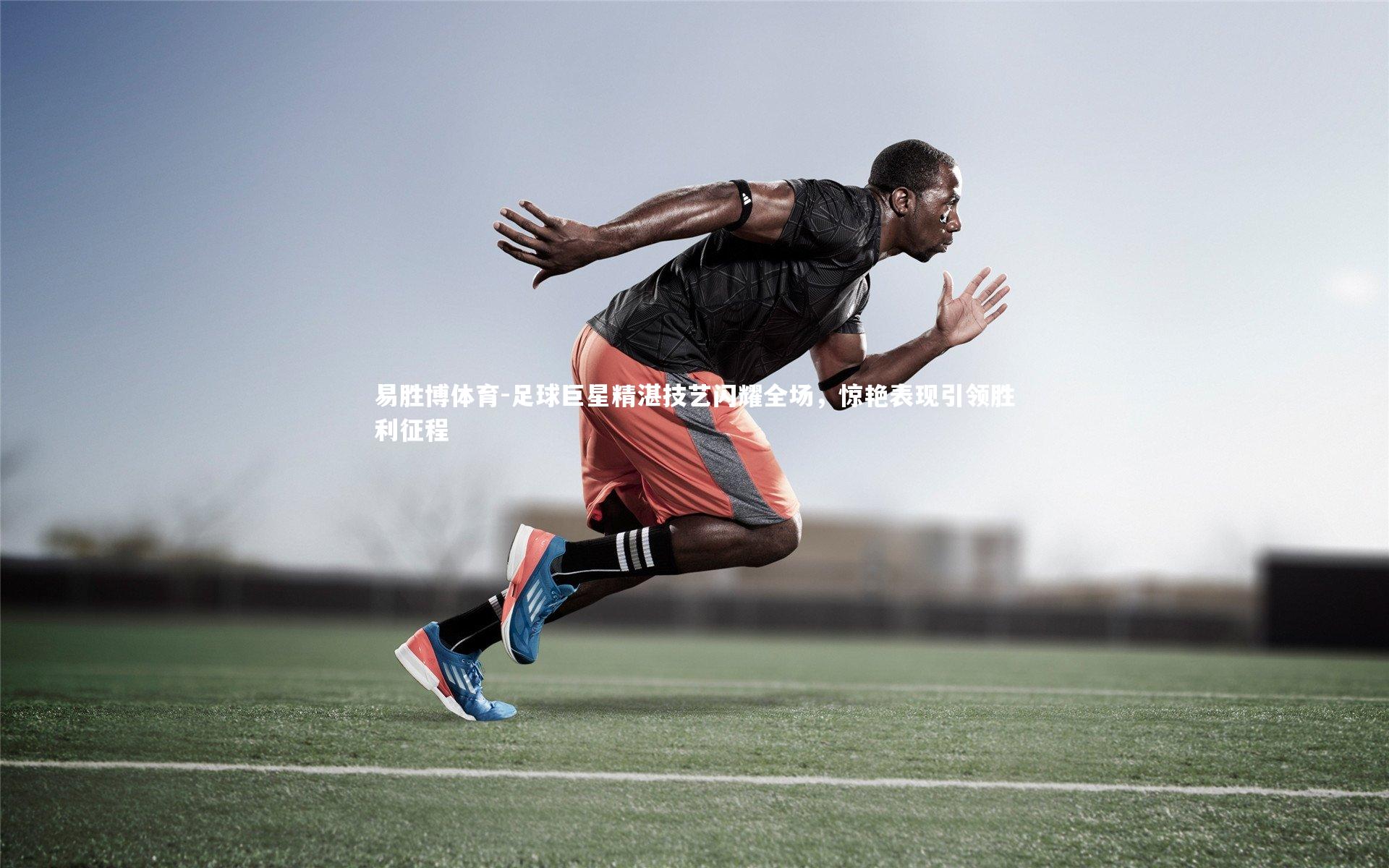 足球巨星精湛技艺闪耀全场，惊艳表现引领胜利征程