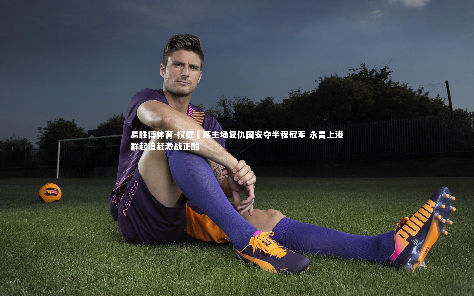 权健淩莱主场复仇国安夺半程冠军 永昌上港群起追赶激战正酣