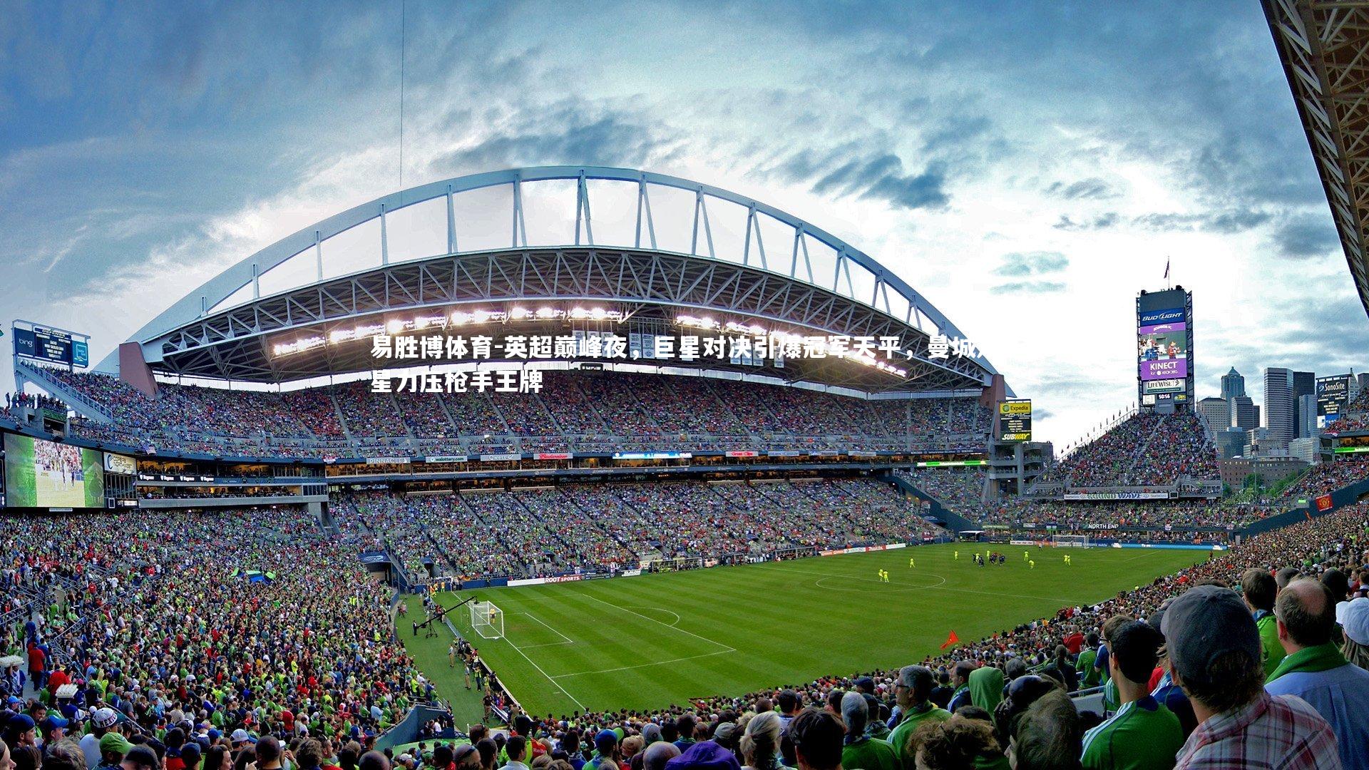 易胜博体育-英超巅峰夜，巨星对决引爆冠军天平，曼城双星力压枪手王牌