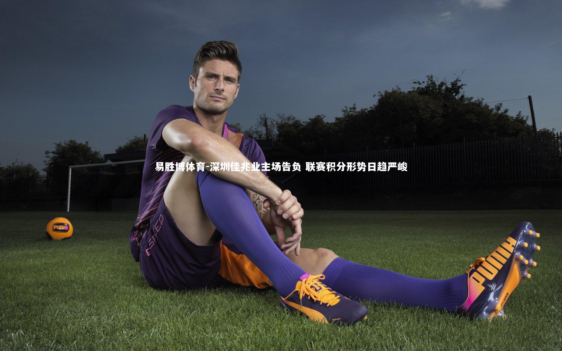 易胜博体育-深圳佳兆业主场告负 联赛积分形势日趋严峻