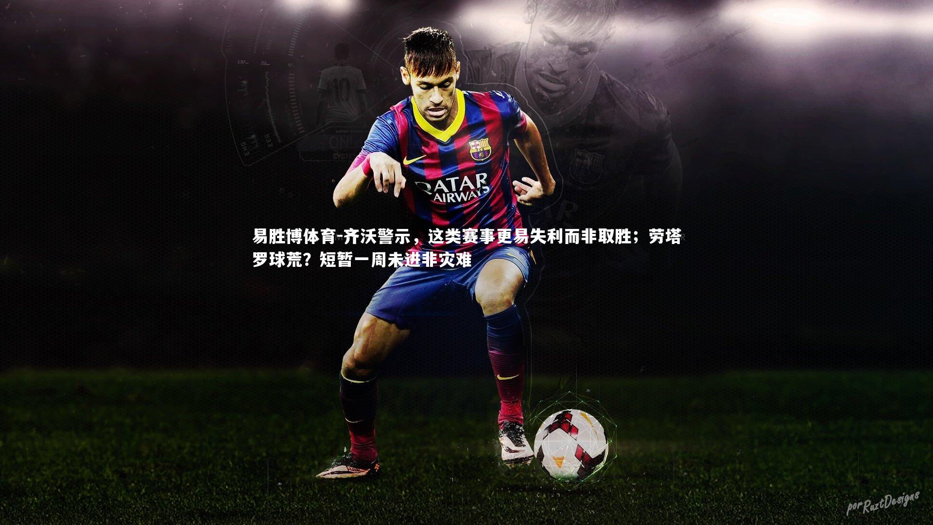 易胜博体育-齐沃警示，这类赛事更易失利而非取胜；劳塔罗球荒？短暂一周未进非灾难
