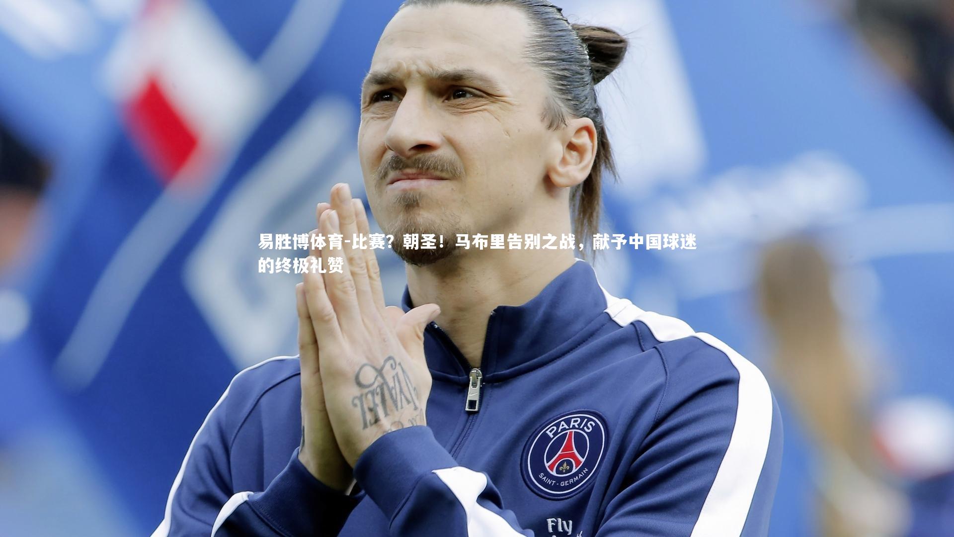 易胜博体育-比赛？朝圣！马布里告别之战，献予中国球迷的终极礼赞